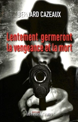 Lentement germeront la vengeance et la mort - Bernard Cazeaux