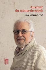 Au coeur du métier de coach : quinze conférences sur le coaching - François Delivré