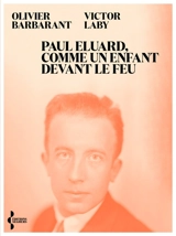 Paul Eluard, comme un enfant devant le feu : itinéraire d'un poète au XXe siècle - Olivier Barbarant