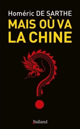 Mais où va la Chine ? - Homéric de Sarthe