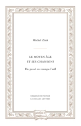 Le Moyen Age et ses chansons : un passé en trompe-l'oeil : leçon inaugurale de la chaire de littérature de la France médiévale du Collège de France, faite le 24 mars 1995, suivie du cours donné en mai 1995 - Michel Zink