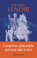 Le rêve de Marc Aurèle : l'empereur philosophe qui nous aide à vivre - Frédéric Lenoir