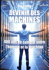 Devenir des machines : 400 ans de combat entre l'homme et la machine - Denis Collin