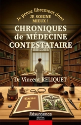 Chroniques de médecine contestataire : je pense librement donc je soigne mieux !. Vol. 1 - Vincent Reliquet