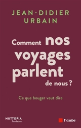 Comment nos voyages parlent de nous ? : ce que bouger veut dire - Jean-Didier Urbain
