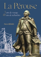 La Pérouse : 3 ans de voyage, 40 ans de recherche - Pierre Bérard