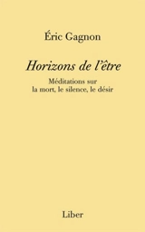 Horizons de l'être : Méditations sur la mort, le silence, le désir - Eric Gagnon