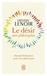 Le désir : une philosophie : manuel d'éducation pour vivre pleinement - Frédéric Lenoir