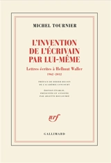 L'invention de l'écrivain par lui-même : lettres écrites à Hellmut Waller, 1962-2012 - Michel Tournier