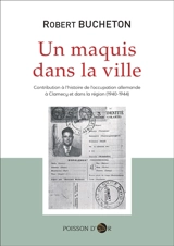 Un maquis dans la ville : contribution à l'histoire de l'occupation allemande à Clamecy et dans la région (1940-1944) - Robert Bucheton