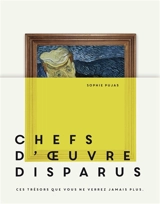 Chefs-d'oeuvre disparus : ces trésors que vous ne verrez jamais plus - Sophie Pujas