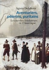 Aventuriers, pèlerins, puritains : les mythes fondateurs de l'Amérique - Agnès Delahaye