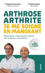 Arthrose, arthrite, je me soigne en mangeant : rhumatismes, ce qui marche vraiment pour soulager vos articulations : de la science à l'assiette - Sébastien Czernichow