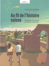 Au fil de l'histoire suisse. Vol. 1. 10 balades historiques en Suisse occidentale - François Walter