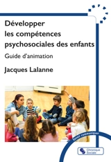 Développer les compétences psychosociales des enfants : guide d'animation - Jacques Lalanne