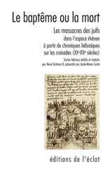 Le baptême ou la mort : les massacres des Juifs dans l'espace rhénan à partir de chroniques hébraïques sur les croisades (XIe-XIIe siècles) - Eliézer bar Nathan