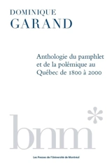 Anthologie du pamphlet et de la polémique au Québec de 1800 à 2000 - Dominique Garand