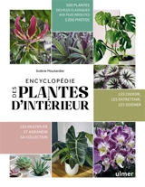Encyclopédie des plantes d'intérieur : 500 plantes des plus classiques aux plus insolites, 1.200 photos : les choisir, les entretenir, les soigner, les multiplier et agrandir sa collection - Solène Moutardier