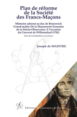 Plan de réforme de la société des francs-maçons : mémoire adressé au duc de Brunswick, grand-maître de la maçonnerie écossaise de la Stricte-observance à l'occasion du Convent de Wilhemsbad (1782). Considérations sur la France - Joseph de Maistre