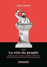 Jean Jaurès. Vol. 1. La voix du peuple : République sociale, socialisme, capitalisme, syndicalisme : 1904-1914, les plus grands articles de Jaurès dans L'Humanité - Jean Jaurès