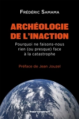 Archéologie de l'inaction : pourquoi ne faisons-nous rien (ou presque) face à la catastrophe - Frédéric Samama