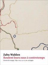 Roulent leurs eaux à contretemps : carnets de voyage, 1893-2013 - Zabu Wahlen