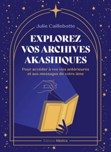 Explorez vos archives akashiques : pour accéder à vos vies antérieures et aux messages de votre âme - Julie Caillebotte