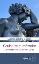Sculpture et mémoire : quatre films de Marguerite Duras - Suzanne Liandrat-Guigues