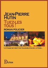 Tuez-les tous ! : l'attaque ne vient pas toujours d'où on l'attend... : roman policier - Jean-Pierre Hutin