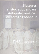 Dialogues d'histoire ancienne, supplément, n° 28. Blessures aristocratiques dans l'Antiquité romaine : du corps à l'honneur