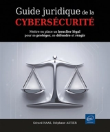 Guide juridique de la cybersécurité : mettre en place un bouclier légal pour se protéger, se défendre et réagir - Gérard Haas