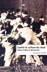 Contre la culture du clash : débat d'idées et démocratie - Antoine Vuille