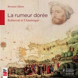 La rumeur dorée : Roberval et l'Amérique - Bernard Allaire