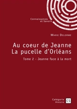 Au coeur de Jeanne La pucelle d'Orléans : Tome 2 : Jeanne face à la mort - Delorme, Marie