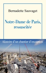 Notre-Dame de Paris, ressuscitée : histoire d'un chantier d'exception - Bernadette Sauvaget
