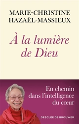 A la lumière de Dieu : en chemin dans l'intelligence du coeur - Marie-Christine Hazaël-Massieux