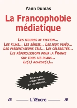 La francophobie médiatique : les figures de fiction... les films... les séries... : les Français doivent savoir qui les méprisent... - Yann Dumas
