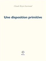 Une disposition primitive - Claude Royet-Journoud