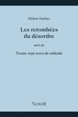 Les retombées du désordre, Suivi de, Trente-sept acres de solitude - Hélène Harbec