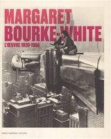 Margaret Bourke-White : l'oeuvre 1930-1960