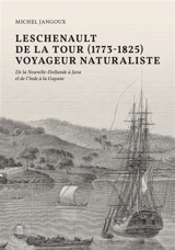 Leschenault de La Tour (1773-1826), voyageur naturaliste : de la Nouvelle-Hollande à Java et de l'Inde à la Guyane - Michel Jangoux