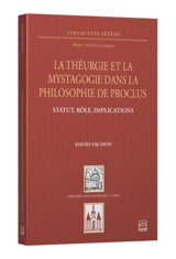 La théurgie et la mystagogie dans la philosophie de Proclus : statut, rôle, implications - David Vachon