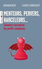 Menteurs, pervers, harceleurs... : comment neutraliser les profils complexes - Marwan Méry