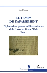 Diplomatie et guerres méditerranéennes de la France au Grand Siècle. Vol. 2. Le temps de l'apaisement - Pascal Arnoux