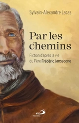 Par les chemins : Fiction d'après la vie du Père Frédéric Janssoone - Lacas, Sylvain-Alexandre