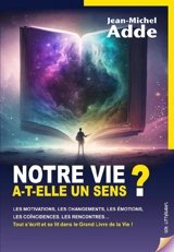 Notre vie a-t-elle un sens ? : les motivations, les changements, les émotions, les coïncidences, les rencontres... : tout s'écrit et se lit dans le grand livre de la vie ! - Jean-Michel Adde