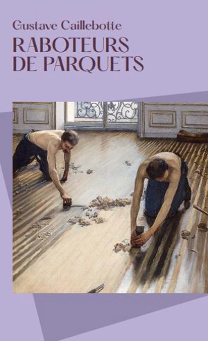 Raboteurs de parquets, Gustave Caillebotte - Stéphane Guégan