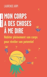 Mon corps a des choses à me dire : habiter pleinement son corps pour révéler son potentiel - Laurence Arpi