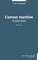 L'amour machine : et autres textes - Yves Couraud