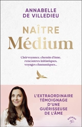 Naître médium : clairvoyance, chemin d'âme, rencontres initiatiques, voyages chamaniques... : l'extraordinaire témoignage d'une guérisseuse de l'âme - Annabelle de Villedieu